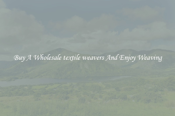 Buy A Wholesale textile weavers And Enjoy Weaving