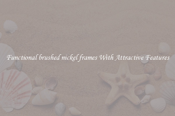 Functional brushed nickel frames With Attractive Features