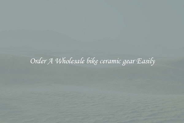 Order A Wholesale bike ceramic gear Easily