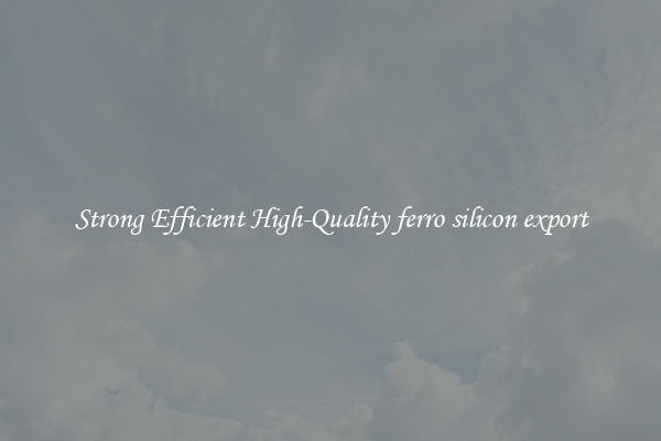 Strong Efficient High-Quality ferro silicon export