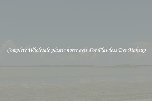 Complete Wholesale plastic horse eyes For Flawless Eye Makeup