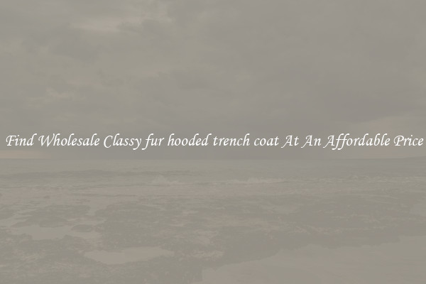 Find Wholesale Classy fur hooded trench coat At An Affordable Price