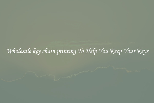 Wholesale key chain printing To Help You Keep Your Keys