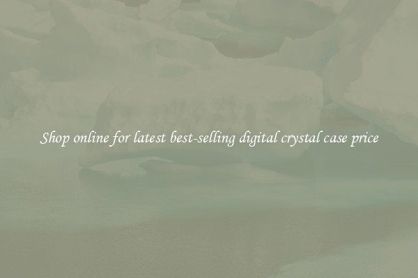 Shop online for latest best-selling digital crystal case price