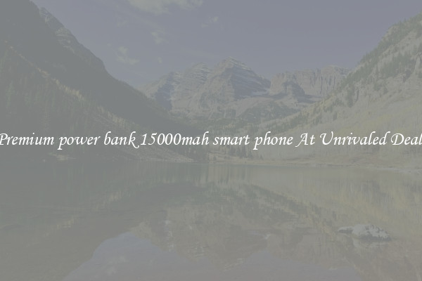Premium power bank 15000mah smart phone At Unrivaled Deals
