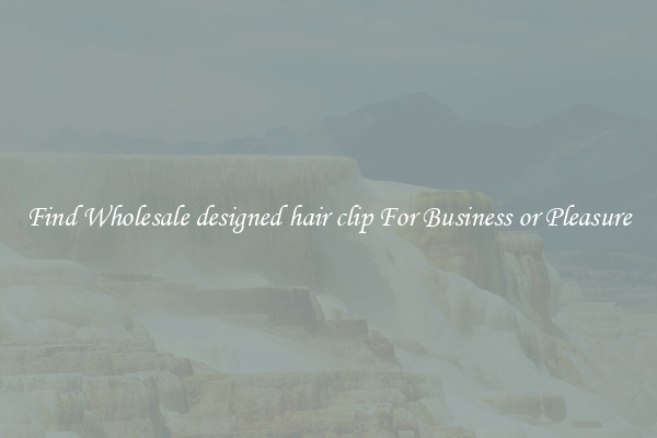 Find Wholesale designed hair clip For Business or Pleasure