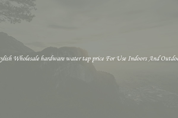 Stylish Wholesale hardware water tap price For Use Indoors And Outdoors