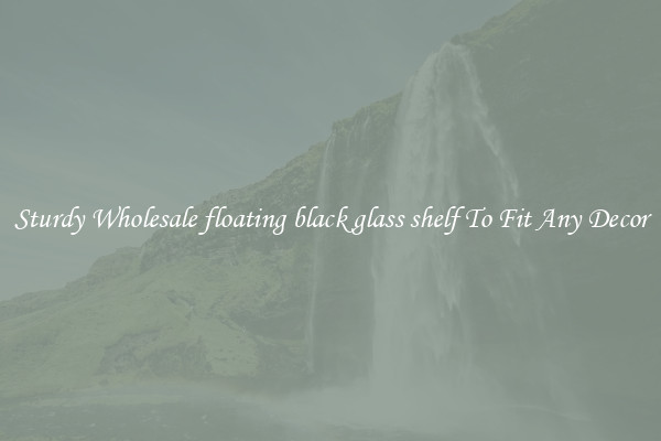 Sturdy Wholesale floating black glass shelf To Fit Any Decor