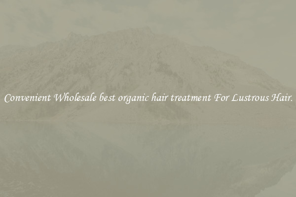 Convenient Wholesale best organic hair treatment For Lustrous Hair.