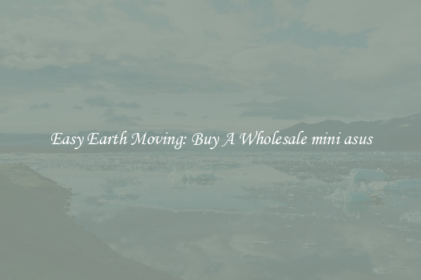Easy Earth Moving: Buy A Wholesale mini asus