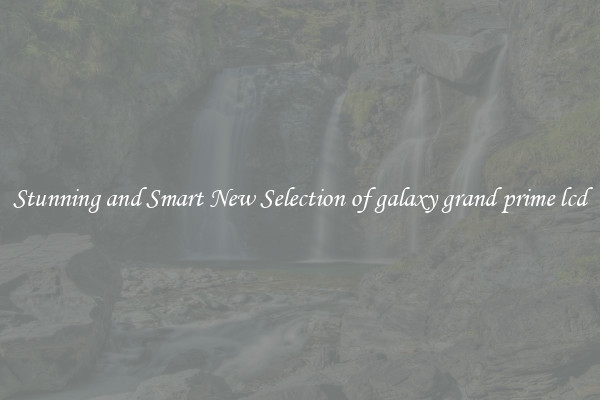 Stunning and Smart New Selection of galaxy grand prime lcd