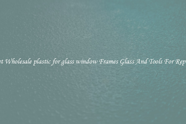 Get Wholesale plastic for glass window Frames Glass And Tools For Repair