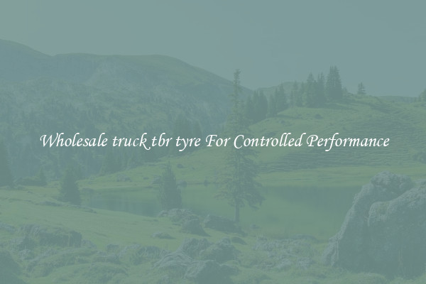 Wholesale truck tbr tyre For Controlled Performance