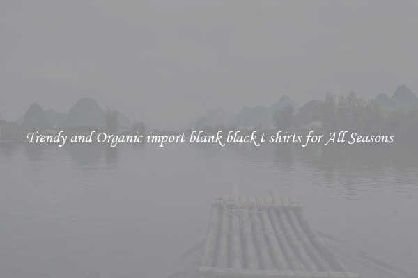Trendy and Organic import blank black t shirts for All Seasons