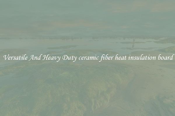 Versatile And Heavy Duty ceramic fiber heat insulation board