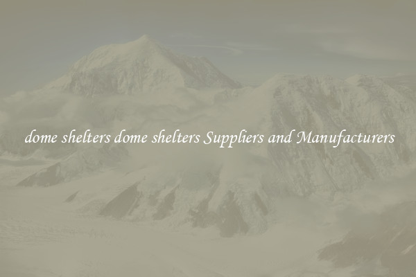 dome shelters dome shelters Suppliers and Manufacturers