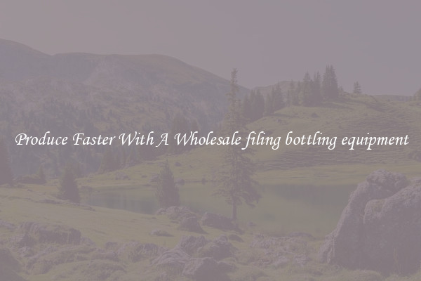Produce Faster With A Wholesale filing bottling equipment