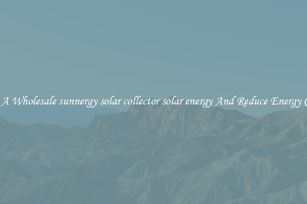 Buy A Wholesale sunnergy solar collector solar energy And Reduce Energy Costs