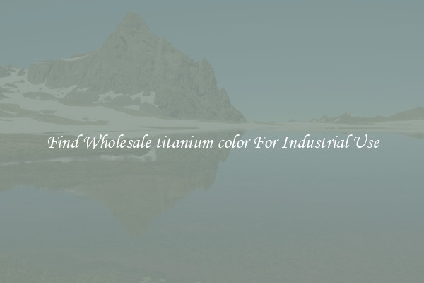 Find Wholesale titanium color For Industrial Use