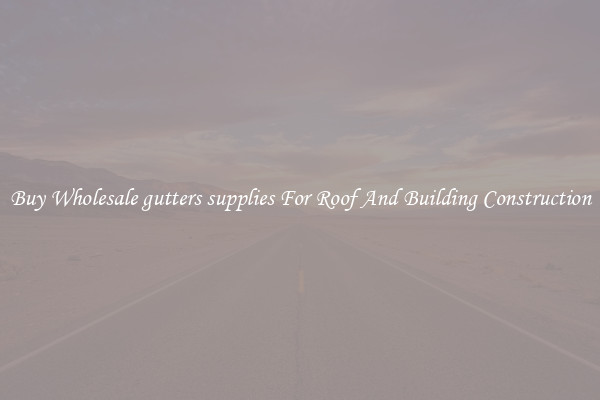 Buy Wholesale gutters supplies For Roof And Building Construction