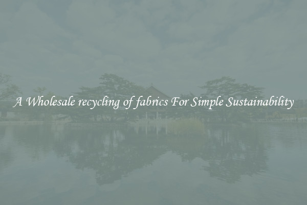  A Wholesale recycling of fabrics For Simple Sustainability 