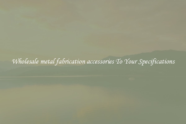 Wholesale metal fabrication accessories To Your Specifications