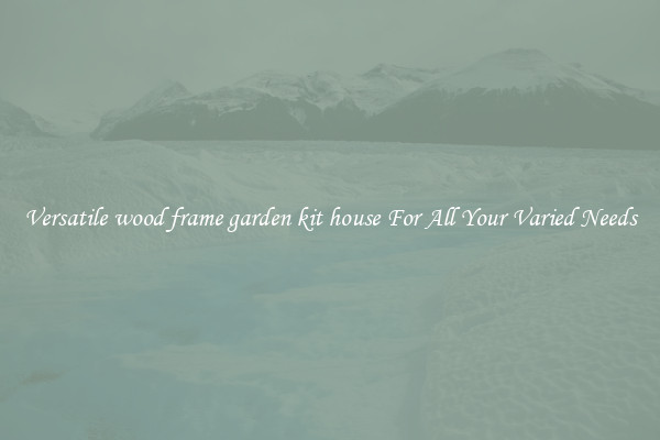 Versatile wood frame garden kit house For All Your Varied Needs