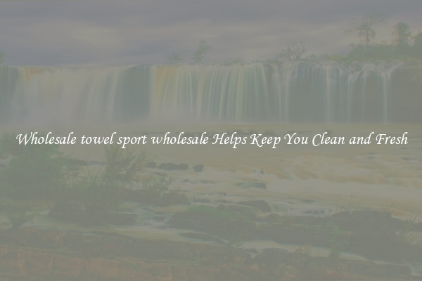 Wholesale towel sport wholesale Helps Keep You Clean and Fresh
