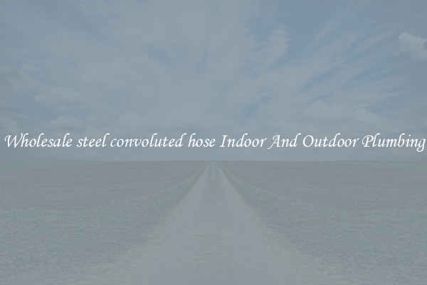 Wholesale steel convoluted hose Indoor And Outdoor Plumbing