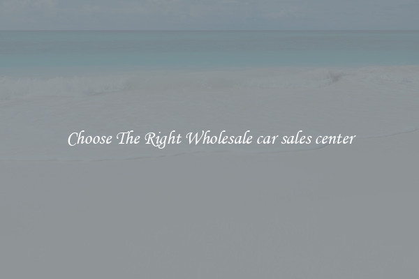 Choose The Right Wholesale car sales center