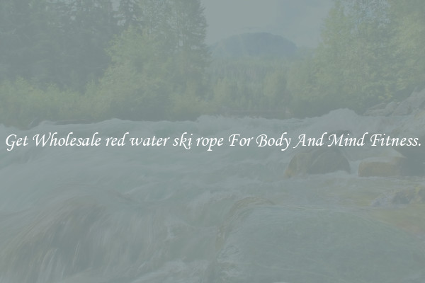 Get Wholesale red water ski rope For Body And Mind Fitness.