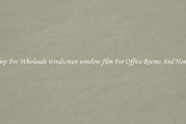 Shop For Wholesale windscreen window film For Office Rooms And Homes