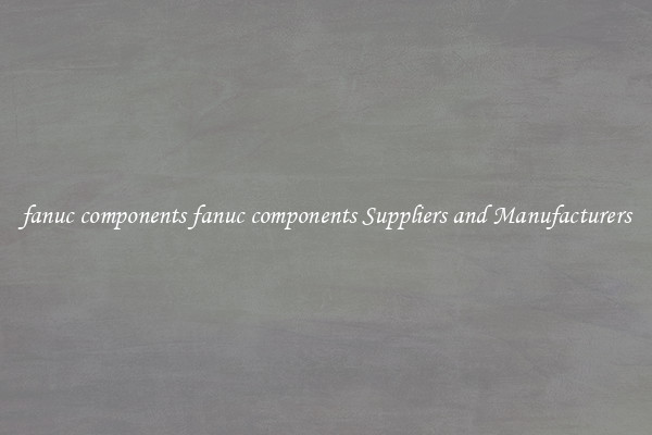fanuc components fanuc components Suppliers and Manufacturers